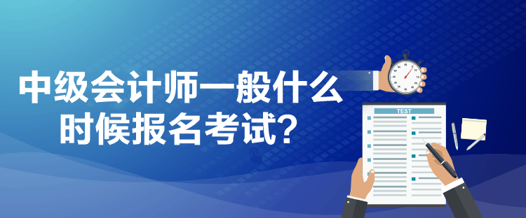 中级会计师一般什么时候报名考试？