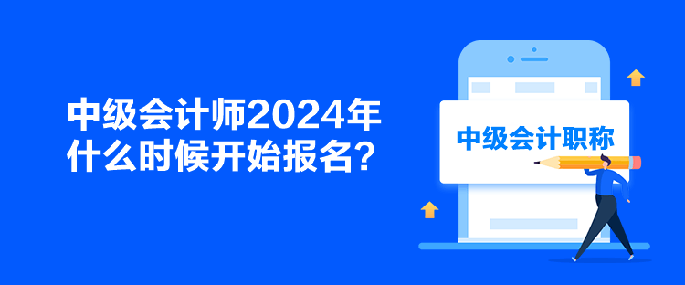 中级会计师2024年什么时候开始报名？