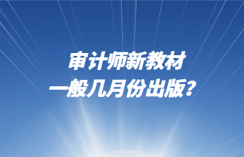 审计师新教材一般几月份出版？
