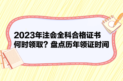 2023年注会全科合格证书何时领取？盘点历年领证时间