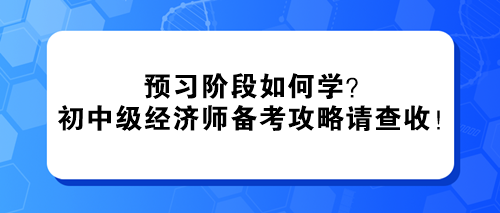 预习阶段如何学？2024初中级经济师备考攻略请查收！