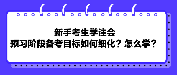 新手考生学注会，预习阶段备考目标如何细化？怎么学？