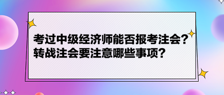 考过中级经济师能否报考注会？转战注会要注意哪些事项？