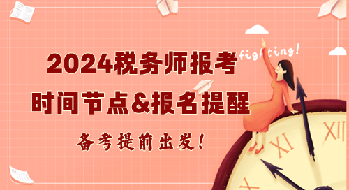 2024年税务师报考重要时间节点及报名提醒