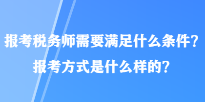 报考税务师需要满足什么条件？报考方式是什么样的？