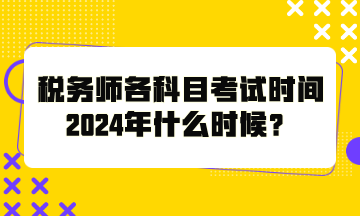 税务师各科目考试时间2024年什么时候？