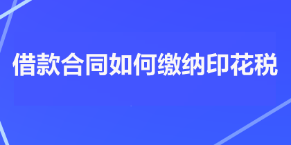借款合同如何缴纳印花税？
