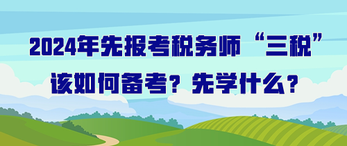 打算先报考税务师“三税”该如何备考？先学什么？