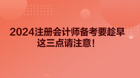 2024注册会计师备考要趁早 这三点请注意！