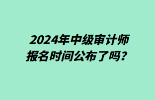 2024年中级审计师报名时间公布了吗？