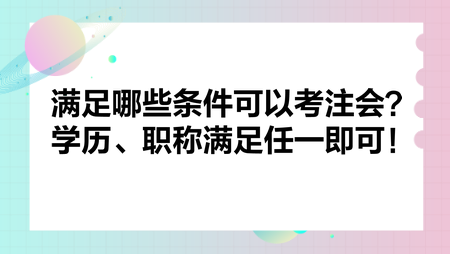 满足哪些条件可以考注会？学历、职称满足任一即可！