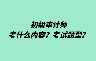 初级审计师考什么内容？考试题型？