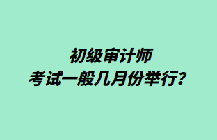 初级审计师考试一般几月份举行？