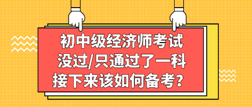 初中级经济师考试没过_只通过了一科，接下来该如何备考？