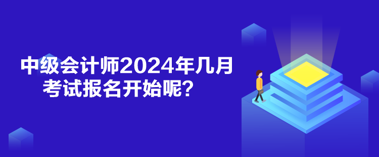 中级会计师2024年几月考试报名开始呢？
