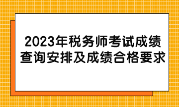 2023年税务师考试成绩查询安排及成绩合格要求