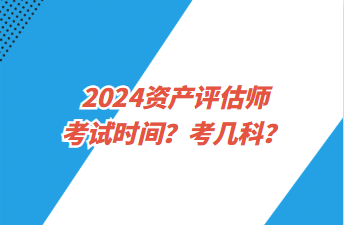 2024资产评估师考试时间？考几科？