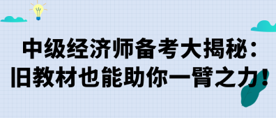 中级经济师备考大揭秘：旧教材也能助你一臂之力！