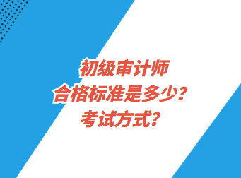 初级审计师合格标准是多少？考试方式？