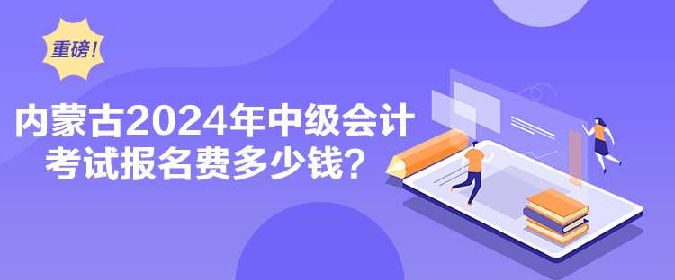 内蒙古2024年中级会计考试报名费多少钱？