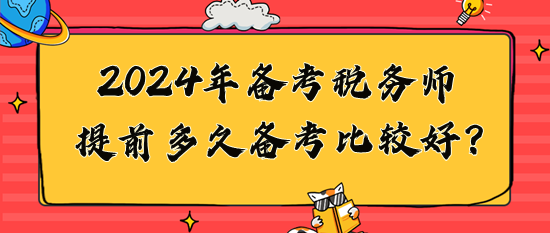 2024年税务师提前多久备考比较好？