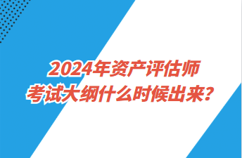 2024年资产评估师考试大纲什么时候出来？