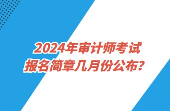 2024年审计师考试报名简章几月份公布？