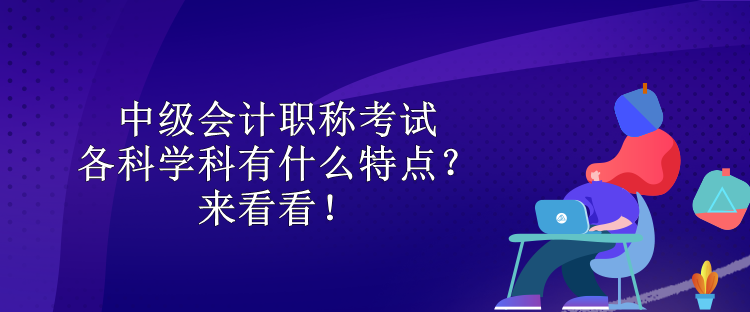 中级会计职称考试各科学科有什么特点？来看看！