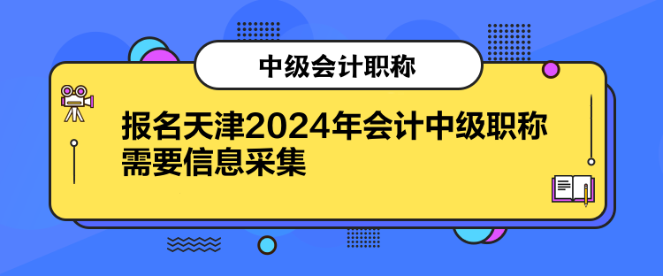 报名天津2024年会计中级职称需要信息采集