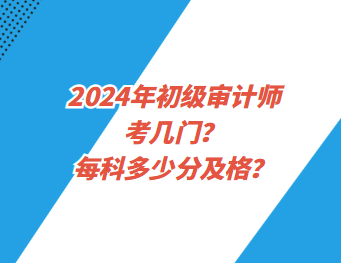 2024年初级审计师考几门？每科多少分及格？