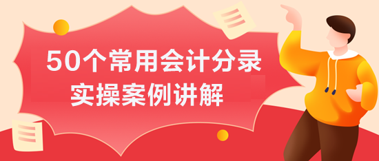 50个常用会计分录实操案例讲解