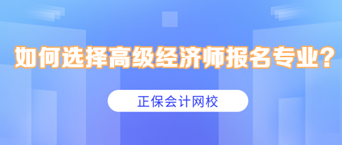 如何选择高级经济师报名专业？