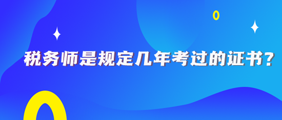 税务师规定几年考过的证书