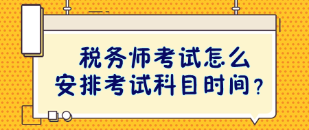 税务师考试怎么安排考试科目时间？