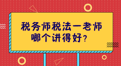 税务师税法一老师哪个讲得好？