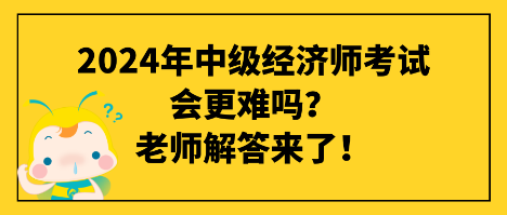 2024年中级经济师考试会更难吗？老师解答来了！