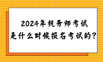 2024年税务师考试是什么时候报名考试的？