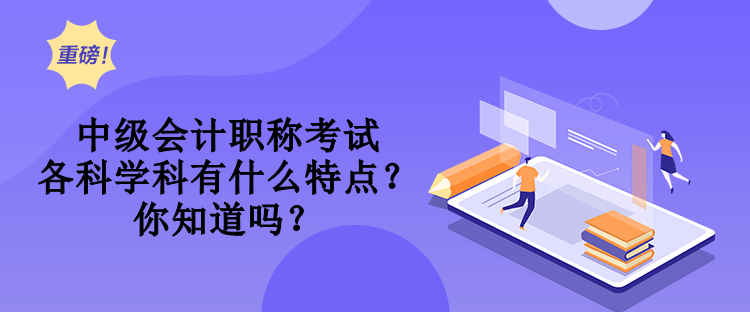 中级会计职称考试各科学科有什么特点？你知道吗？