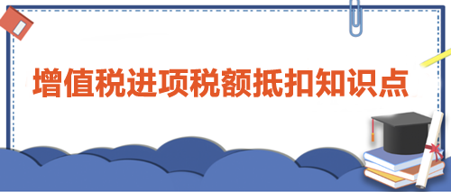 【干货】增值税进项税额抵扣知识点