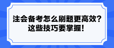 注会备考怎么刷题更高效？ 这些技巧要掌握！