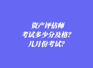 资产评估师考试多少分及格？几月份考试？