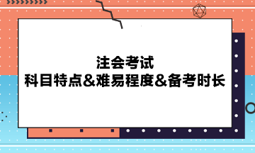 注会考试科目特点&难易程度&备考时长