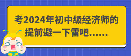 考2024年初中级经济师的提前避一下雷吧......