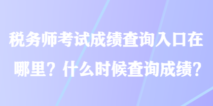 税务师考试成绩查询入口在哪里？什么时候查询成绩？