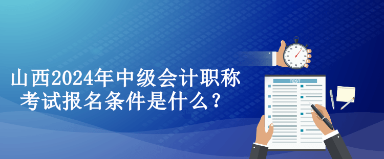 山西2024年中级会计职称考试报名条件是什么？