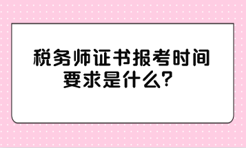 税务师证书报考时间要求是什么