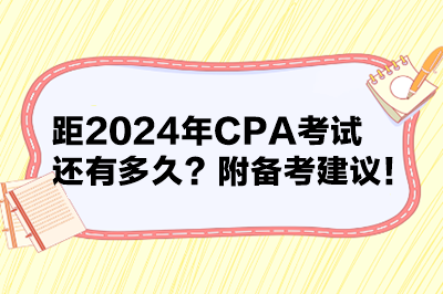 距2024年CPA考试还有多久？附备考建议！