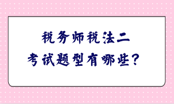 税务师税法二考试题型有哪些？