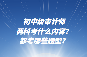 初中级审计师两科考什么内容？都考哪些题型？