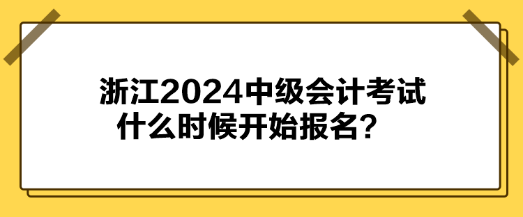 浙江2024中级会计考试什么时候开始报名？